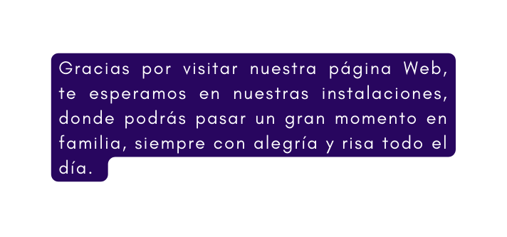 Gracias por visitar nuestra página Web te esperamos en nuestras instalaciones donde podrás pasar un gran momento en familia siempre con alegría y risa todo el día