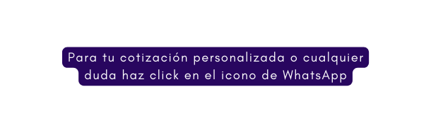 Para tu cotización personalizada o cualquier duda haz click en el icono de WhatsApp